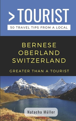 Greater Than a Tourist- Bernese Oberland Switzerland 50 Travel Tips from a Local