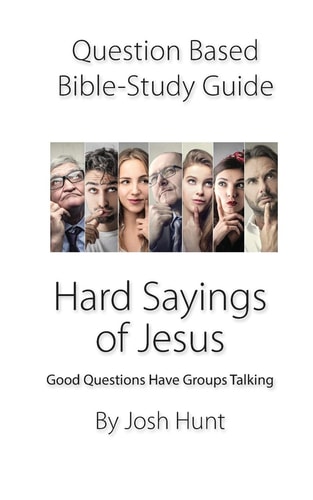 Question-based Bible Study Guide -- Hard Sayings of Jesus Good Questions Have Groups Talking