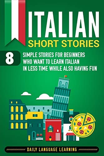 Italian Short Stories 8 Simple Stories for Beginners Who Want to Learn Italian in Less Time While Also Having Fun