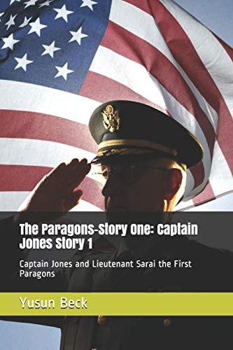 The Paragons-Story One Captain Jones Story 1: Captain Jones and Lieutenant Sarai the First Paragons