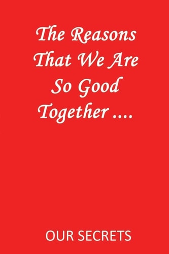 The Reasons That We Are So Good Together ... . Our Secrets