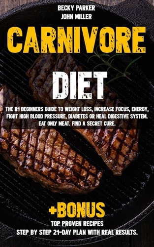 Carnivore Diet The #1 Beginners Guide to Weight Loss, Increase Focus, Energy, Fight High Blood Pressure, Diabetes Or Heal Digestive System. Eat Only Meat. Find a Secret Cure +BONUS TOP PROVEN Recipes