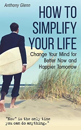 How to Simplify Your Life Change Your Mind for Better Now and Happier Tomorrow