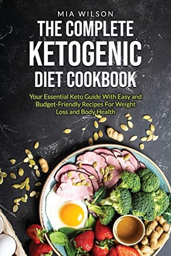 The Complete Ketogenic Diet Cookbook Your Essential Keto Guide with Easy and Budget-Friendly Recipes for Weight Loss and Body Health