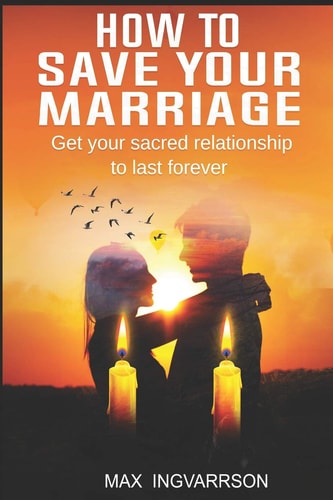 How to Save Your Marriage Get Your Sacred Relationship to Last Forever