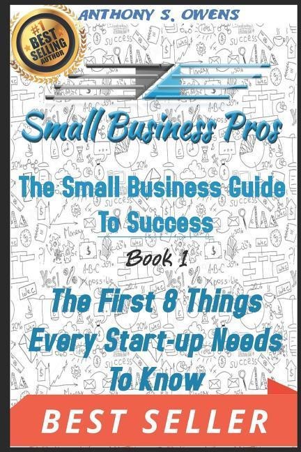 The Small Business Guide to Success: Book 1: The First 8 Things Any Start Up Needs To Know