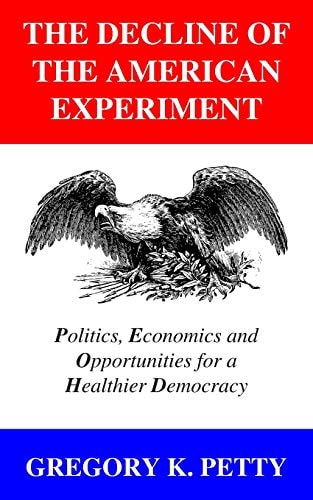 The Decline of the American Experiment Politics, Economics and Opportunities for a Healthier Democracy