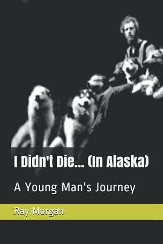 I Didn't Die... (In Alaska) A Young Man's Journey
