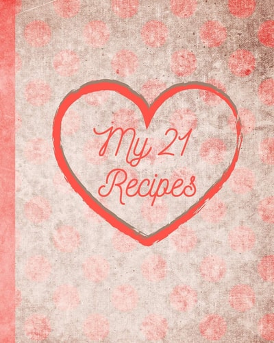 My 21 Recipes Your Family Recipes for Breakfast, Lunch, Dinner, and Dessert. Preserve Your Family Favorites to Pass Down Or to Give as Gifts for House Warming, Birthdays, Christmas Or Moving Out Day!