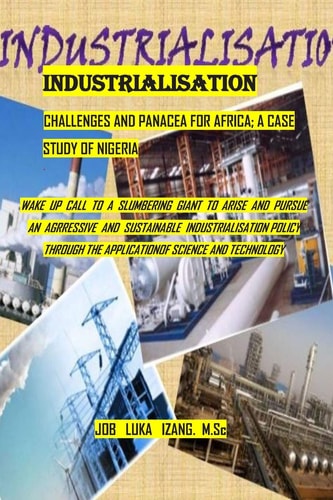 Industrialisation - Challenges & Panacea for Africa; a Case Study of Nigeria Wake-Up Call to a Slumbering Giant to Arise and Pursue an Aggressive & Sustainable Industrialization Policy Through Application of Science and Technology