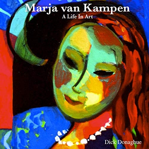 A Life In Art Marja Van Kampen: The Life and Work of Dutch Artist Marja Van Kampen who Settled in Galway, Ireland in the 1980's