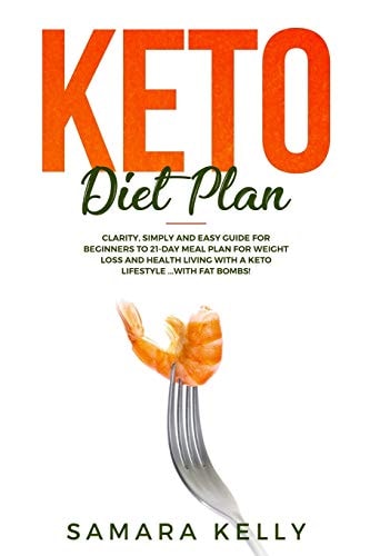 Keto Diet Plan Clarity, Simply and Easy Guide for Beginners to 21-Day Meal Plan for Weight Loss and Health Living with a Keto Lifestyle ... with Fat Bombs!