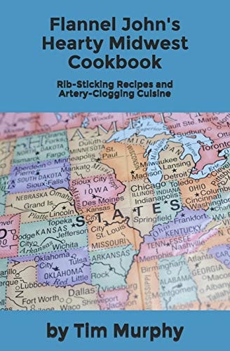 Flannel John's Hearty Midwest Cookbook Rib-Sticking Recipes and Artery-Clogging Cuisine