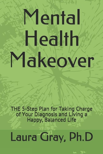 Mental Health Makeover The 5-Step Plan for Taking Charge of Your Diagnosis and Living a Happy, Balanced Life