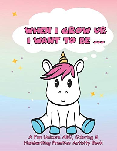 When I Grow Up, I Want to Be... A Fun Unicorn Abc, Coloring & Handwriting Practice Activity Book