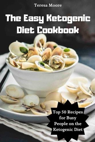 The Easy Ketogenic Diet Cookbook Top 50 Recipes for Busy People on the Ketogenic Diet