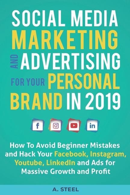 Social Media Marketing and Advertising for Your Personal Brand in 2019: How To Avoid Beginner Mistakes and Hack Your Facebook, Instagram, Youtube, Lin