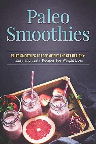 Paleo Smoothies to Lose Weight and Get Healthy Easy and Tasty Recipes for Weight Loss