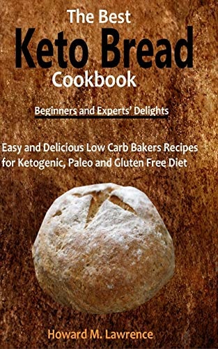The Best Keto Bread Cookbook Easy and Delicious Low Carb Bakers Recipes for Ketogenic, Paleo and Gluten Free Diet
