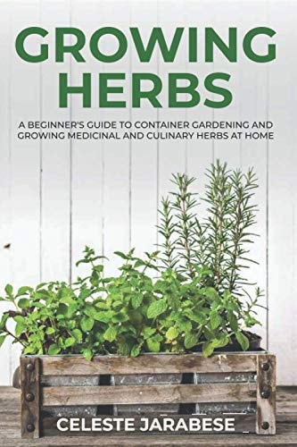 Growing Herbs A Beginner's Guide to Container Gardening and Growing Medicinal and Culinary Herbs at Home