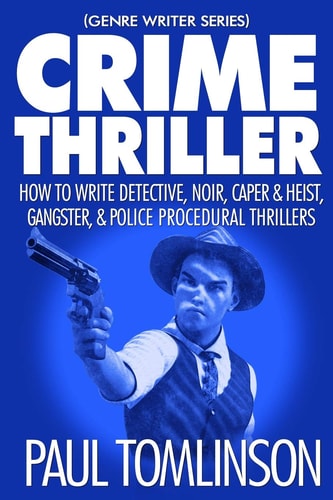 Crime Thriller How to Write Detective, Noir, Caper & Heist, Gangster, & Police Procedural Thrillers