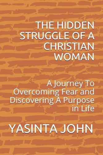 The Hidden Struggle of a Christian Woman A Journey to Overcoming Fear and Discovering a Purpose in Life