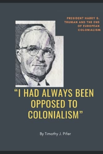 "I Had Always Been Opposed to Colonialism" President Harry S. Truman and the End of European Colonialism