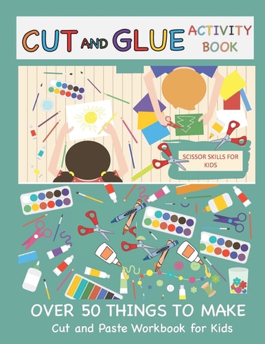 Cut and Glue Activity Book Cut and Paste Workbook for Kids: Scissor Skills for Kids Over 50 Things to Make: Cutting and Pasting Book for Kids