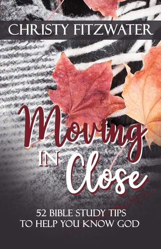 Moving in Close 52 Bible Study Tips to Help You Know God