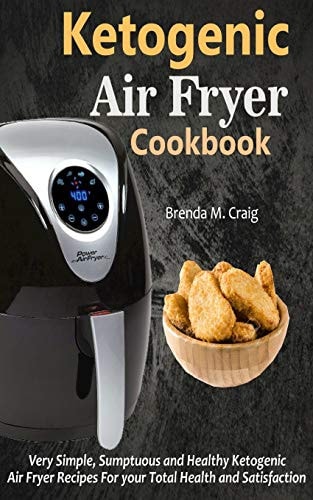 Ketogenic Air Fryer Cookbook Very Simple, Sumptuous and Healthy Ketogenic Air Fryer Recipes for Your Total Health and Satisfaction