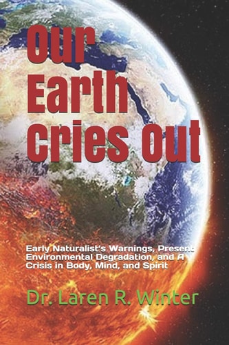 Our Earth Cries Out Early Naturalist's Warnings, Present Environmental Degradation, and a Crisis in Body, Mind, and Spirit