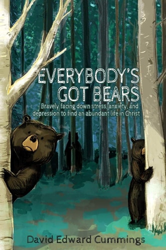 Everybody's Got Bears Bravely Facing Down Stress, Anxiety, and Depression to Find an Abundant Life in Christ