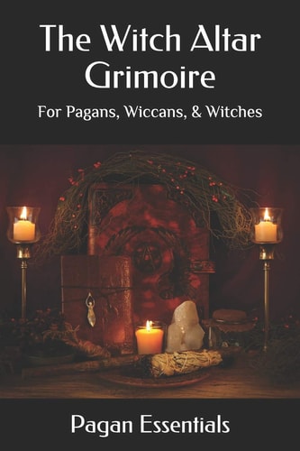 The Witch Altar Grimoire For Pagans, Wiccans, & Witches