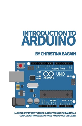 Introduction to Arduino A Simple Step by Step Tutorial Guide of Arduino Fundamentals. Complete with Code and Pictures to Make Your Life Easier!