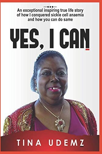 Yes, I Can An Exceptional Inspiring True Life Story of How I Conquered Sickle Cell Anemia and How You Can Do the Same