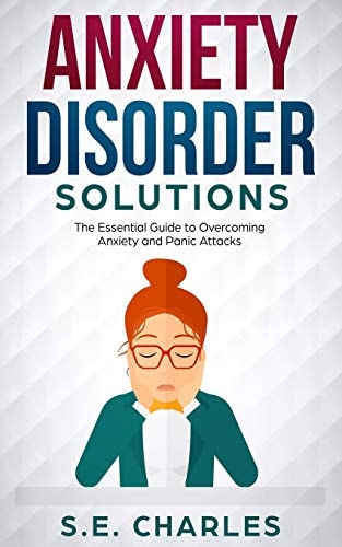 Anxiety Disorder Solutions The Essential Guide to Overcoming Anxiety and Panic Attacks