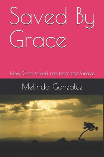 Saved By Grace How God Saved Me from the Grave