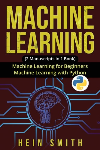 Machine Learning 2 Manuscripts in 1 Book: Machine Learning for Beginners and Machine Learning with Python