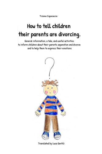 How to Tell Children Their Parents Are Divorcing. General Information, a Tale, and Useful Activities to Inform Children about Their Parents Separation and Divorce and to Help Them to Express Their Emotions
