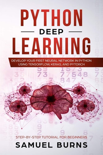 Python Deep Learning Develop Your First Neural Network in Python Using TensorFlow, Keras, and PyTorch