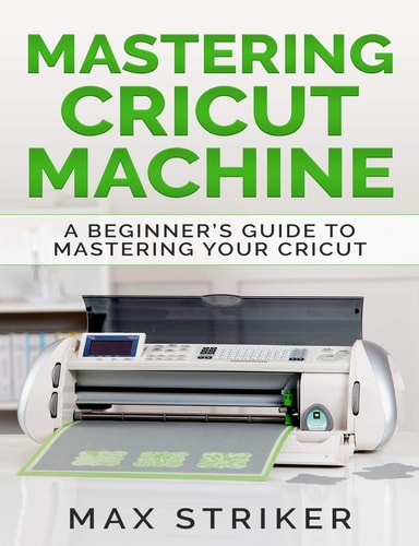 Mastering Cricut Machine A Beginner's Guide to Mastering Your Cricut