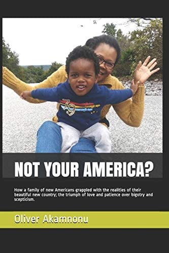 Not Your America? How a Family of New Americans Grappled with the Realities of Their Beautiful New Country; The Triumph of Love and Patience Over Bigotry and Scepticism.