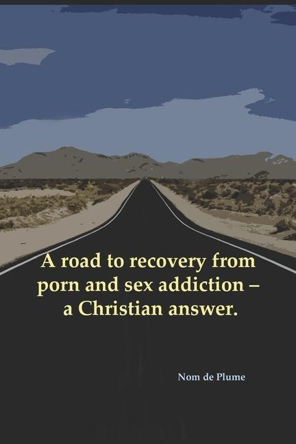 A Road to Recovery from Porn and Sex Addiction - a Christian Answer.