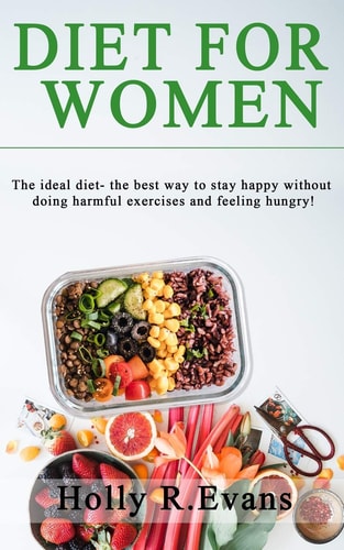 Diet for Women The Ideal Diet- the Best Way to Stay Happy Without Doing Harmful Exercises and Feeling Hungry! 3-Book Set on Your Best Diet!