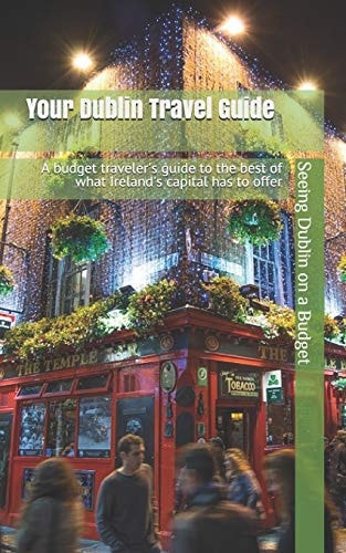 Your Dublin Travel Guide Seeing Dublin on a Budget