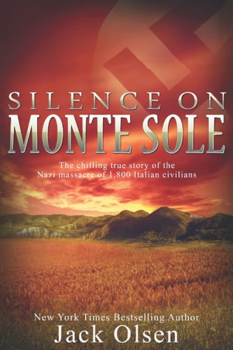 Silence on Monte Sole The Chilling True Story of the Nazi Massacre of 1,800 Italian Civilians