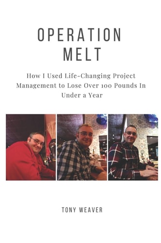 Operation Melt How I Used Life-Changing Project Management to Lose Over 100 Pounds in Under a Year