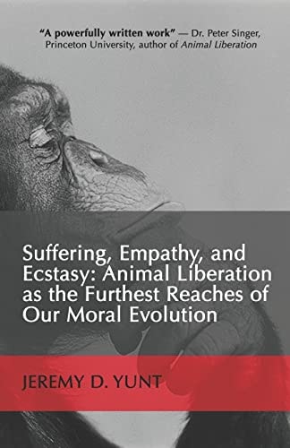 Suffering, Empathy, and Ecstasy Animal Liberation As the Furthest Reaches of Our Moral Evolution