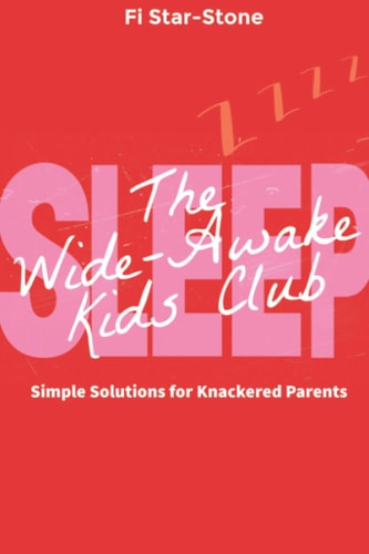 The Wide Awake Kids Club Simple Solutions for Knackered Parents!