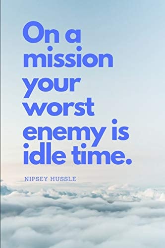 On a Mission Your Worst Enemy Is Idle Time Nipsey Hussle Quote